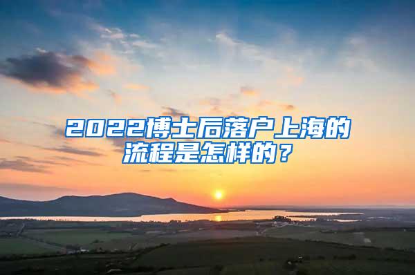 2022博士后落户上海的流程是怎样的？