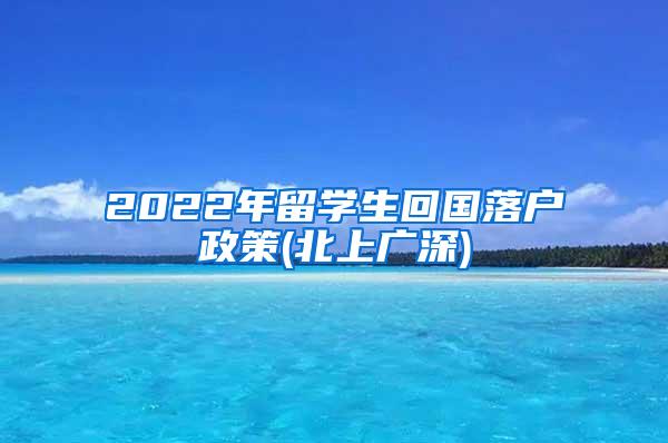 2022年留学生回国落户政策(北上广深)