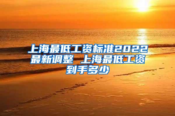 上海最低工资标准2022最新调整 上海最低工资到手多少