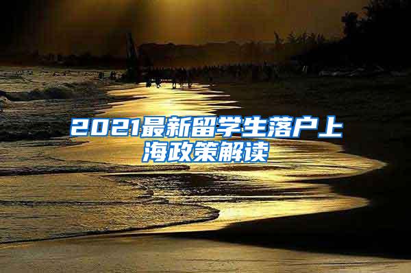 2021最新留学生落户上海政策解读