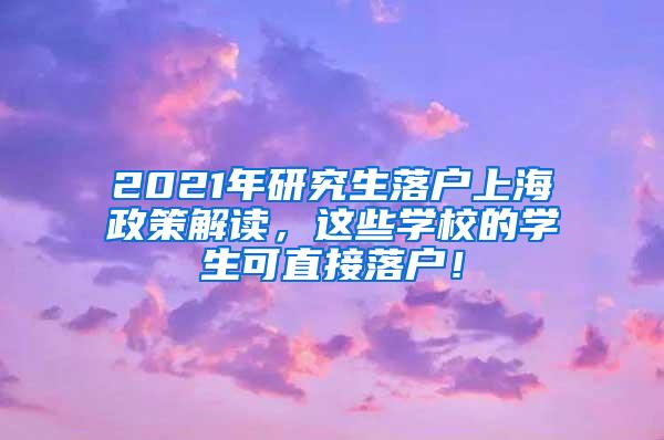 2021年研究生落户上海政策解读，这些学校的学生可直接落户！