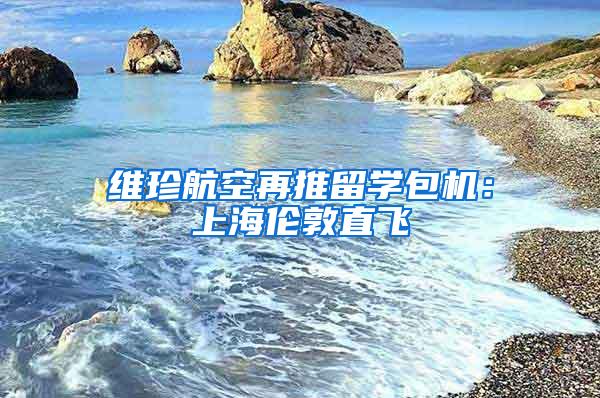 维珍航空再推留学包机：上海伦敦直飞