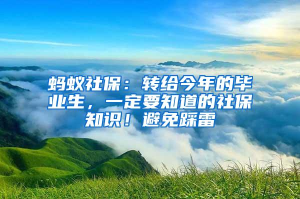 蚂蚁社保：转给今年的毕业生，一定要知道的社保知识！避免踩雷