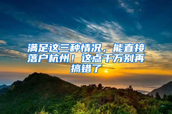 满足这三种情况，能直接落户杭州！这点千万别再搞错了