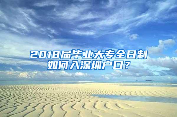 2018届毕业大专全日制如何入深圳户口？