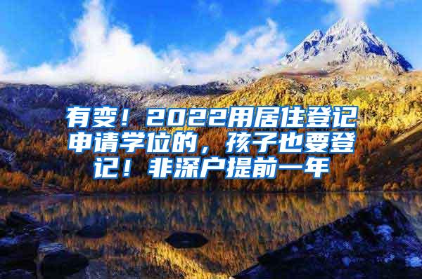 有变！2022用居住登记申请学位的，孩子也要登记！非深户提前一年