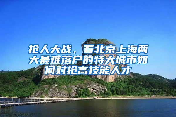 抢人大战，看北京上海两大最难落户的特大城市如何对抢高技能人才