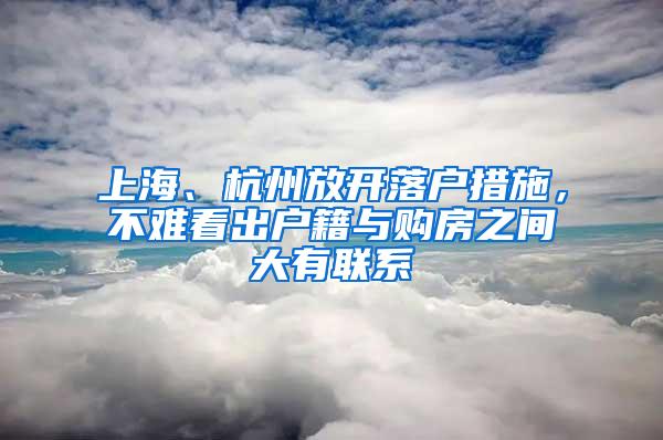 上海、杭州放开落户措施，不难看出户籍与购房之间大有联系