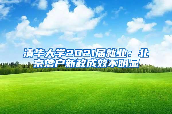 清华大学2021届就业：北京落户新政成效不明显