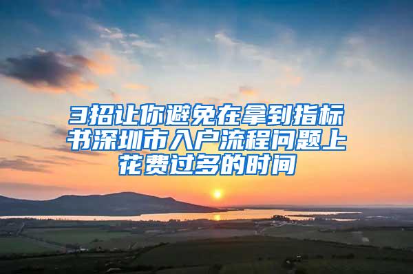 3招让你避免在拿到指标书深圳市入户流程问题上花费过多的时间