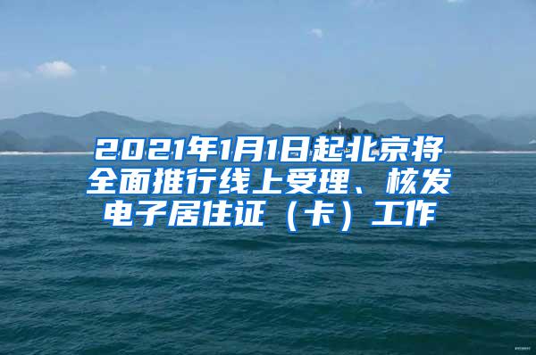 2021年1月1日起北京将全面推行线上受理、核发电子居住证（卡）工作