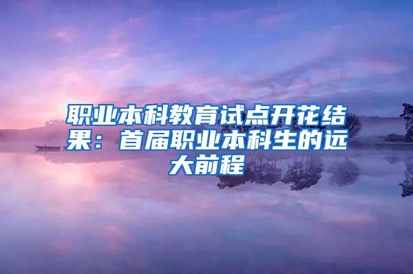 职业本科教育试点开花结果：首届职业本科生的远大前程