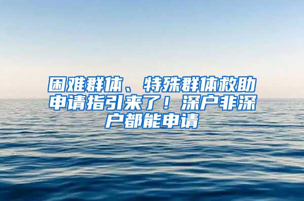 困难群体、特殊群体救助申请指引来了！深户非深户都能申请