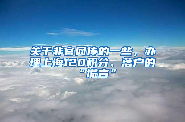 关于非官网传的一些，办理上海120积分、落户的“谎言”