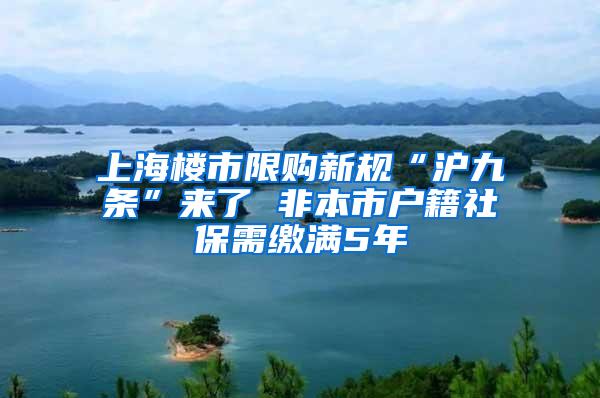 上海楼市限购新规“沪九条”来了 非本市户籍社保需缴满5年