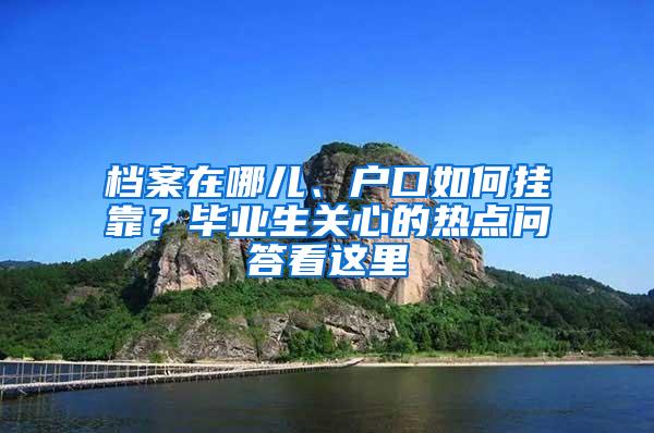 档案在哪儿、户口如何挂靠？毕业生关心的热点问答看这里