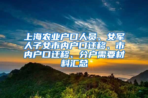 上海农业户口人员、女军人子女市内户口迁移、市内户口迁移、分户需要材料汇总