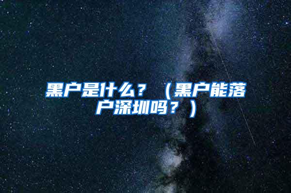 黑户是什么？（黑户能落户深圳吗？）