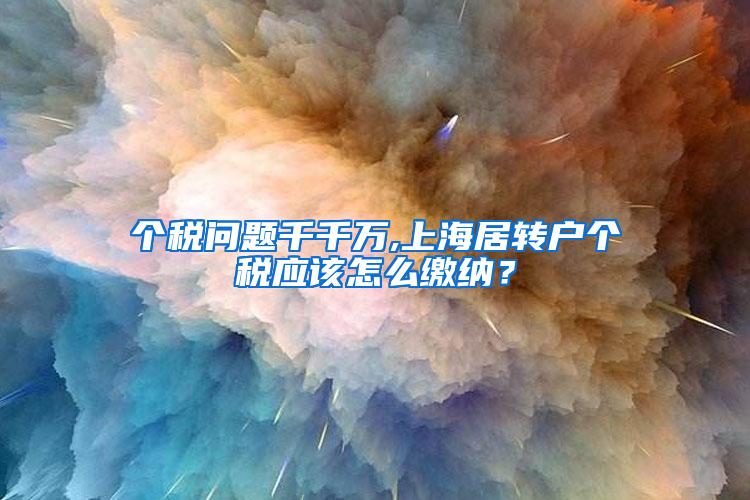 个税问题千千万,上海居转户个税应该怎么缴纳？