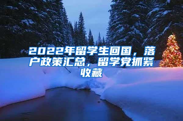 2022年留学生回国，落户政策汇总，留学党抓紧收藏