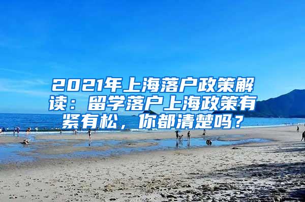 2021年上海落户政策解读：留学落户上海政策有紧有松，你都清楚吗？