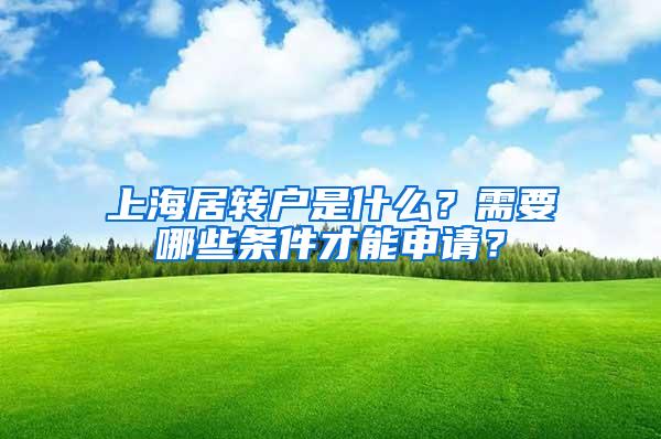 上海居转户是什么？需要哪些条件才能申请？