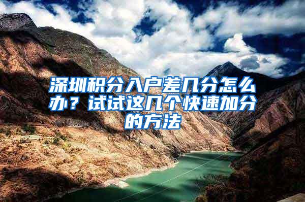 深圳积分入户差几分怎么办？试试这几个快速加分的方法