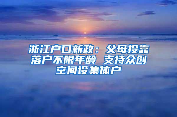 浙江户口新政：父母投靠落户不限年龄 支持众创空间设集体户