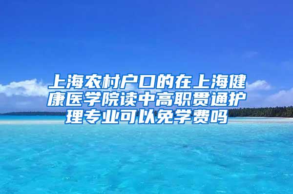 上海农村户口的在上海健康医学院读中高职贯通护理专业可以免学费吗