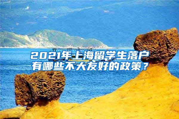 2021年上海留学生落户有哪些不大友好的政策？