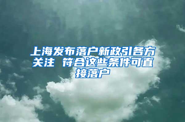 上海发布落户新政引各方关注 符合这些条件可直接落户