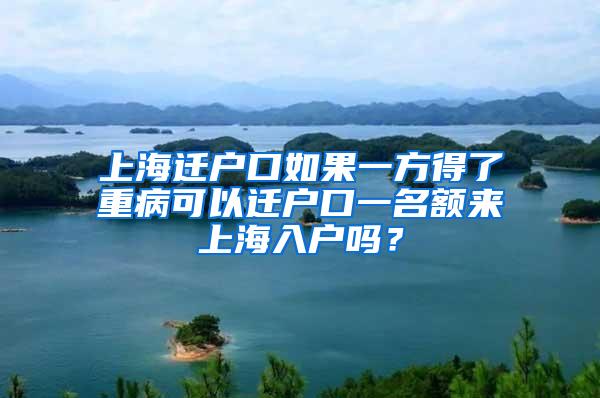 上海迁户口如果一方得了重病可以迁户口一名额来上海入户吗？