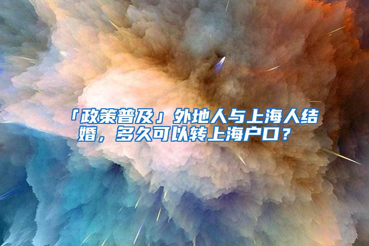 「政策普及」外地人与上海人结婚，多久可以转上海户口？