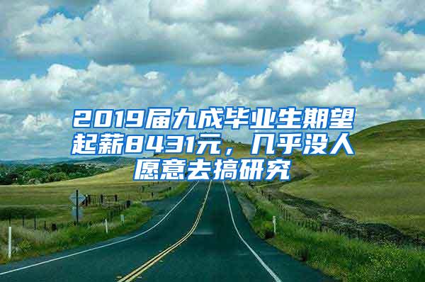 2019届九成毕业生期望起薪8431元，几乎没人愿意去搞研究