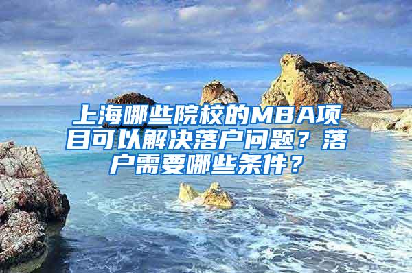 上海哪些院校的MBA项目可以解决落户问题？落户需要哪些条件？