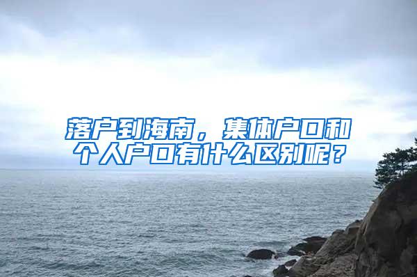 落户到海南，集体户口和个人户口有什么区别呢？