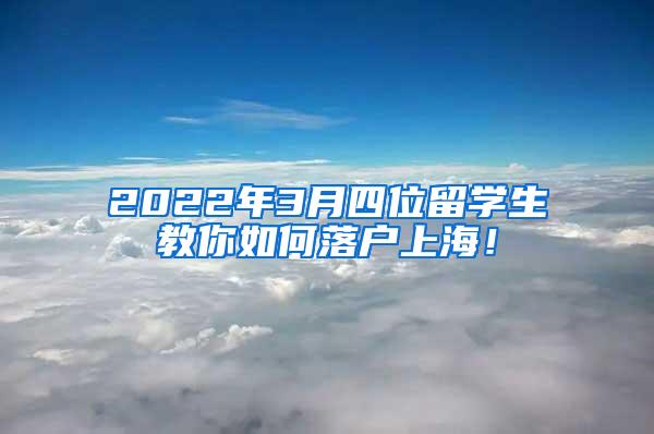 2022年3月四位留学生教你如何落户上海！