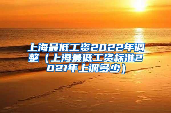 上海最低工资2022年调整（上海最低工资标准2021年上调多少）