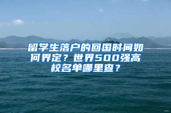 留学生落户的回国时间如何界定？世界500强高校名单哪里查？