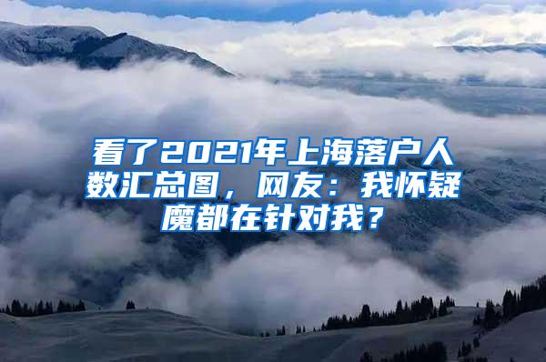 看了2021年上海落户人数汇总图，网友：我怀疑魔都在针对我？