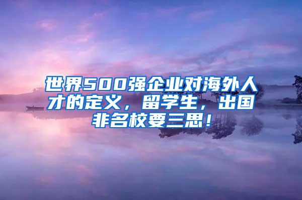 世界500强企业对海外人才的定义，留学生，出国非名校要三思！