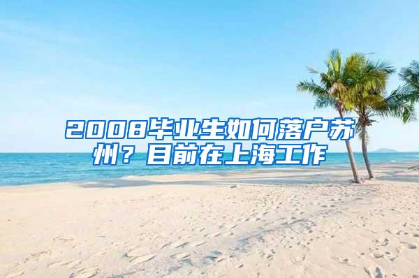 2008毕业生如何落户苏州？目前在上海工作