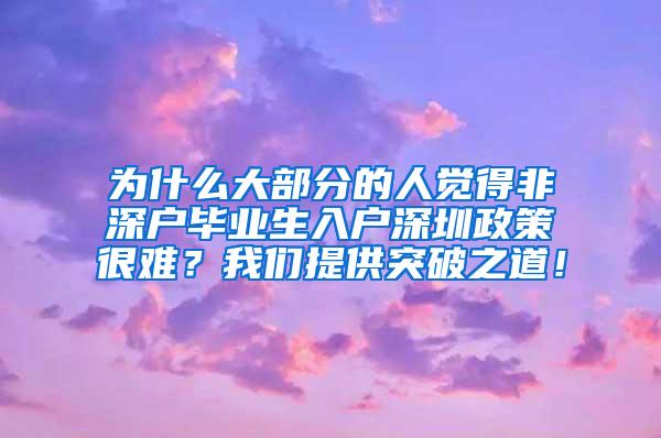 为什么大部分的人觉得非深户毕业生入户深圳政策很难？我们提供突破之道！