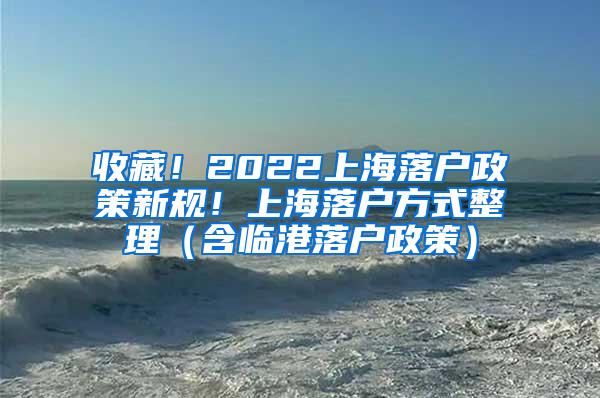 收藏！2022上海落户政策新规！上海落户方式整理（含临港落户政策）