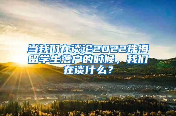 当我们在谈论2022珠海留学生落户的时候，我们在谈什么？