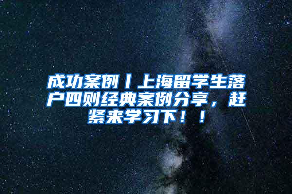 成功案例丨上海留学生落户四则经典案例分享，赶紧来学习下！！