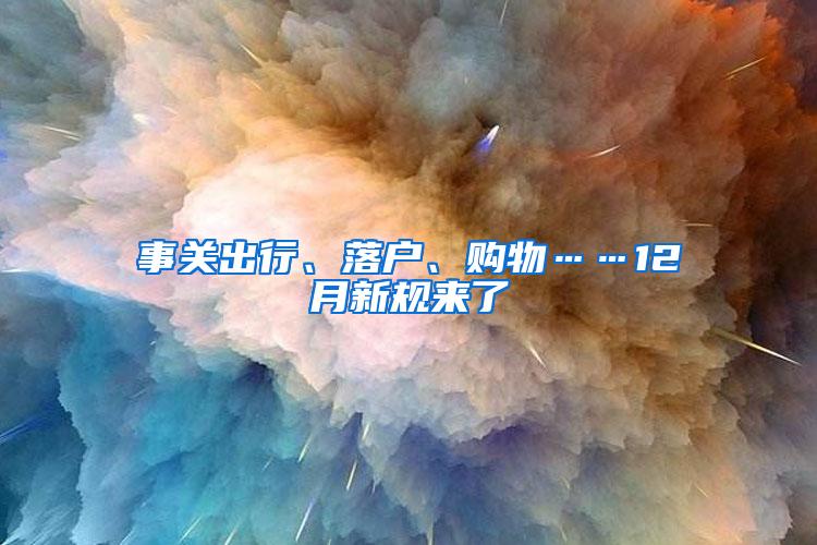 事关出行、落户、购物……12月新规来了