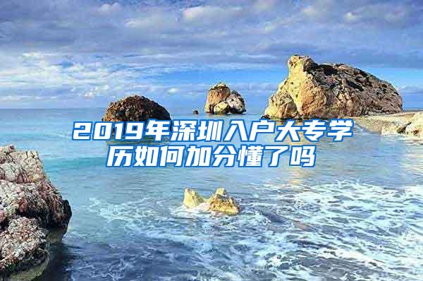 2019年深圳入户大专学历如何加分懂了吗