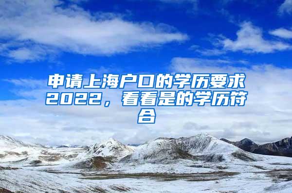 申请上海户口的学历要求2022，看看是的学历符合