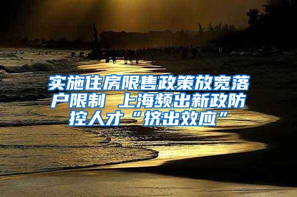 实施住房限售政策放宽落户限制 上海频出新政防控人才“挤出效应”